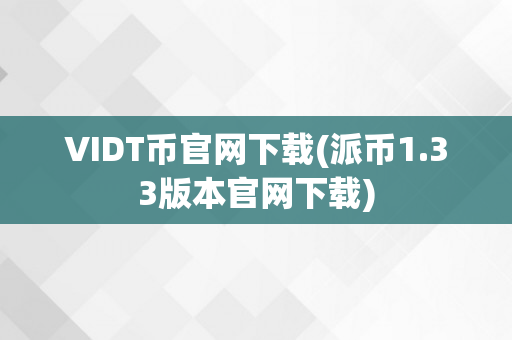 VIDT币官网下载(派币1.33版本官网下载)