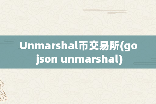 Unmarshal币交易所(go json unmarshal)