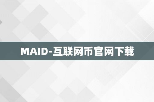 MAID-互联网币官网下载