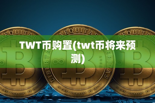 TWT币购置(twt币将来预测)