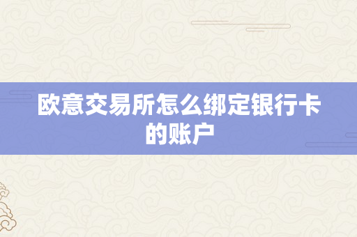 欧意交易所怎么绑定银行卡的账户