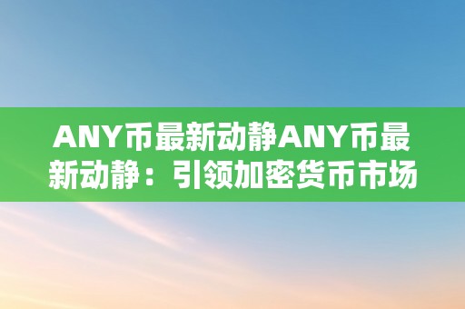 ANY币最新动静ANY币最新动静：引领加密货币市场的新星