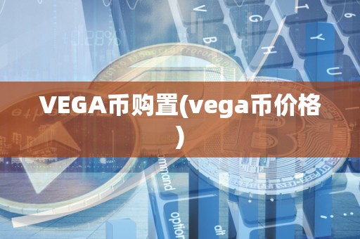 VEGA币购置(vega币价格)