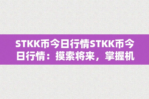 STKK币今日行情STKK币今日行情：摸索将来，掌握机遇