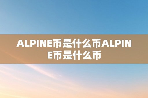 ALPINE币是什么币ALPINE币是什么币