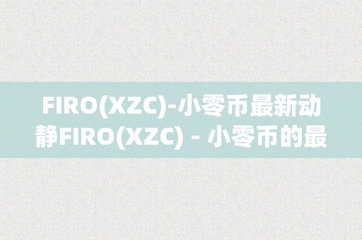 FIRO(XZC)-小零币最新动静FIRO(XZC) - 小零币的最新动静与深度解析