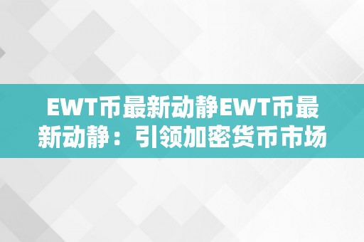 EWT币最新动静EWT币最新动静：引领加密货币市场的立异力量