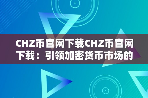 CHZ币官网下载CHZ币官网下载：引领加密货币市场的将来