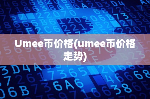 Umee币价格(umee币价格走势)