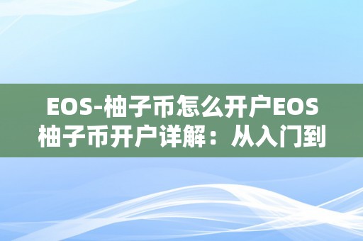 EOS-柚子币怎么开户EOS柚子币开户详解：从入门到精通