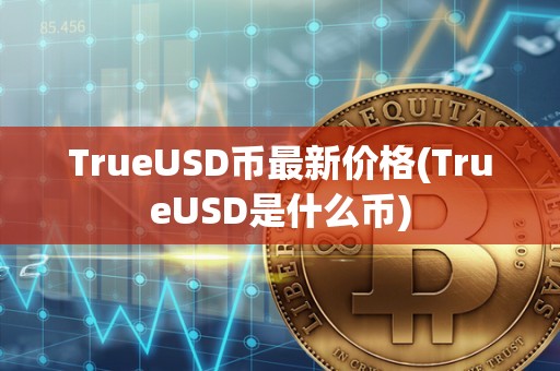 TrueUSD币最新价格(TrueUSD是什么币)