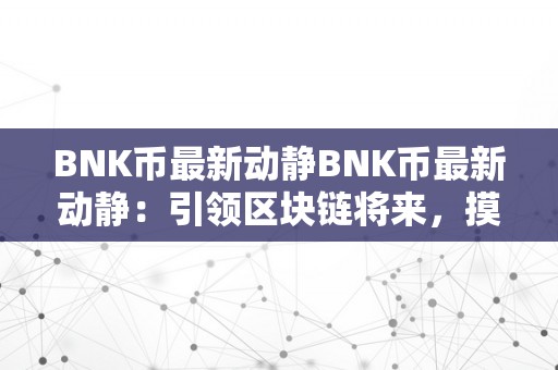 BNK币最新动静BNK币最新动静：引领区块链将来，摸索无限可能
