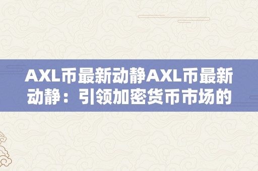 AXL币最新动静AXL币最新动静：引领加密货币市场的立异之举