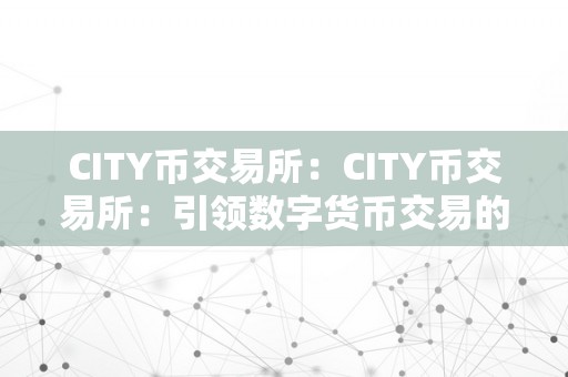 CITY币交易所：CITY币交易所：引领数字货币交易的新时代CITY币交易所概述