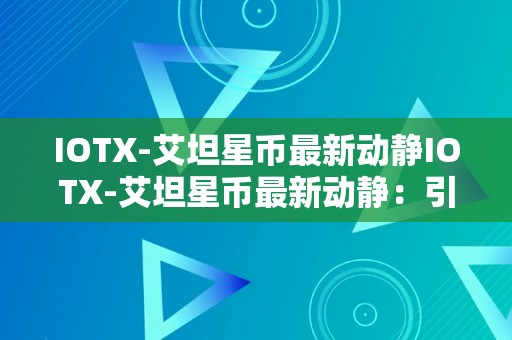 IOTX-艾坦星币最新动静IOTX-艾坦星币最新动静：引领将来，毗连万物