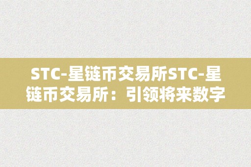 STC-星链币交易所STC-星链币交易所：引领将来数字货币交易的新篇章