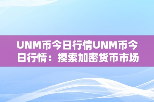 UNM币今日行情UNM币今日行情：摸索加密货币市场的将来