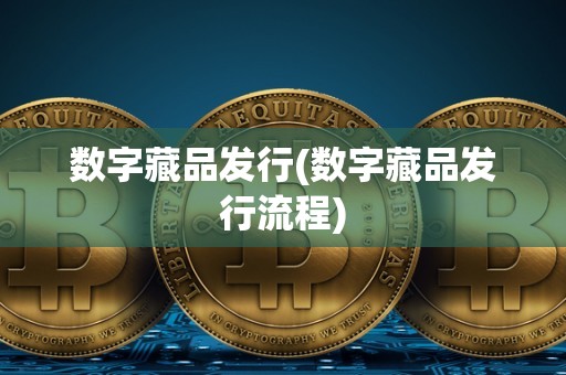 数字藏品发行(数字藏品发行流程)