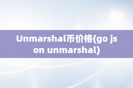 Unmarshal币价格(go json unmarshal)