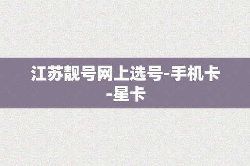 江苏靓号网上选号-手机卡-星卡