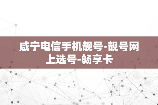 咸宁电信手机靓号-靓号网上选号-畅享卡