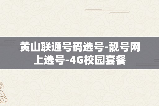 黄山联通号码选号-靓号网上选号-4G校园套餐