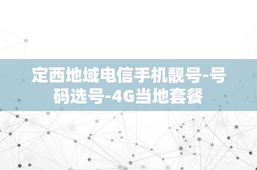 定西地域电信手机靓号-号码选号-4G当地套餐