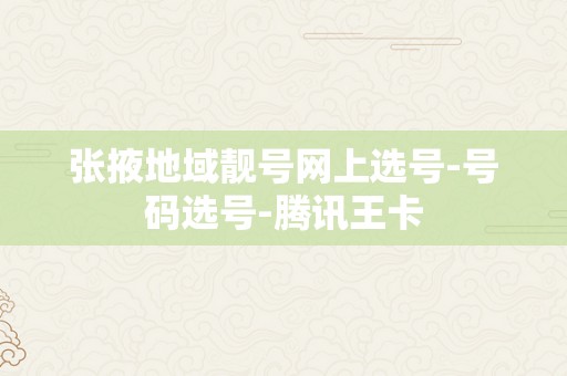 张掖地域靓号网上选号-号码选号-腾讯王卡