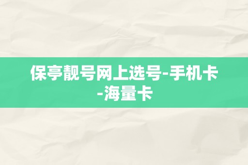 保亭靓号网上选号-手机卡-海量卡