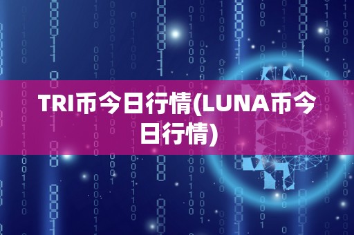 TRI币今日行情(LUNA币今日行情)
