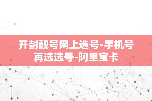 开封靓号网上选号-手机号再选选号-阿里宝卡