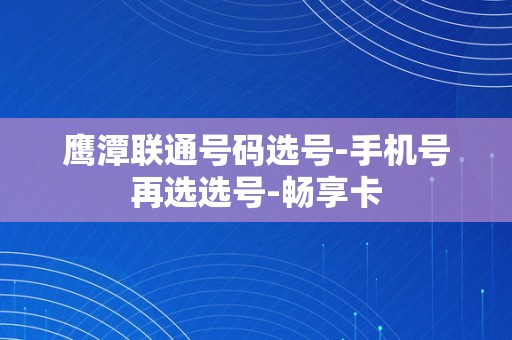 鹰潭联通号码选号-手机号再选选号-畅享卡