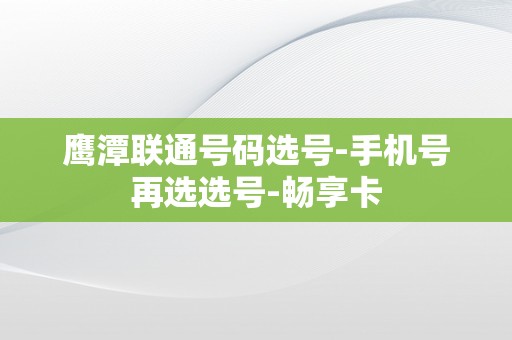 鹰潭联通号码选号-手机号再选选号-畅享卡