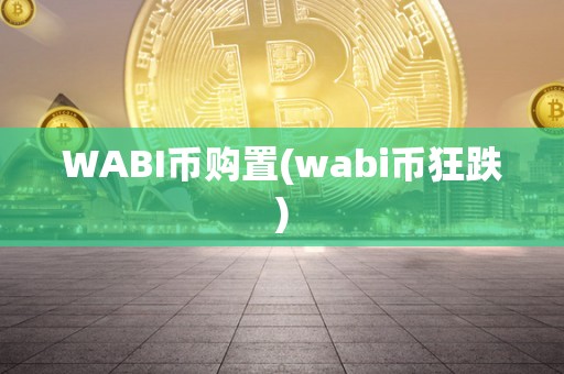 WABI币购置(wabi币狂跌)