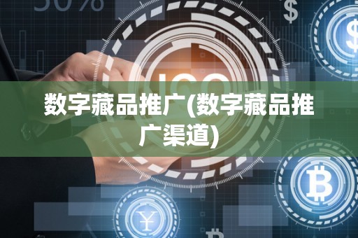 数字藏品推广(数字藏品推广渠道)