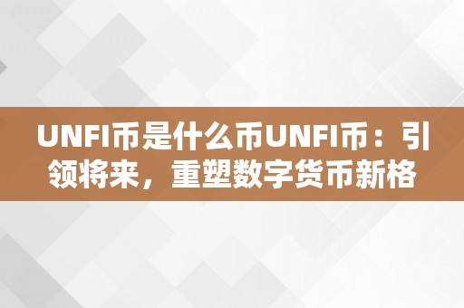 UNFI币是什么币UNFI币：引领将来，重塑数字货币新格局