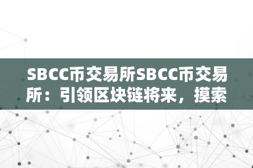 SBCC币交易所SBCC币交易所：引领区块链将来，摸索无界交易新纪元