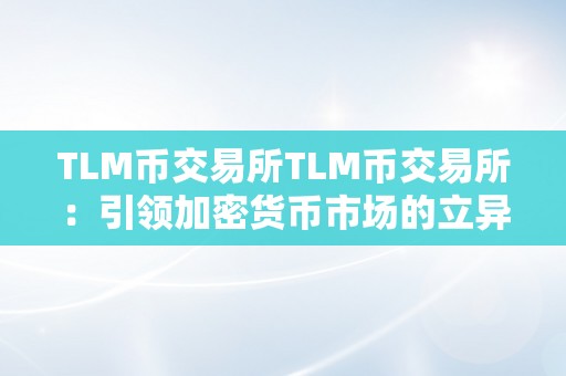 TLM币交易所TLM币交易所：引领加密货币市场的立异力量