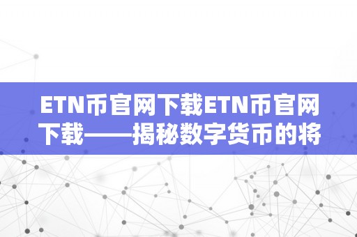 ETN币官网下载ETN币官网下载——揭秘数字货币的将来，开启财产之门