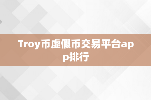 Troy币虚假币交易平台app排行