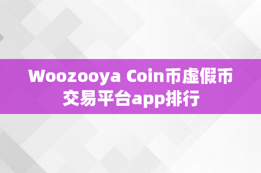 Woozooya Coin币虚假币交易平台app排行