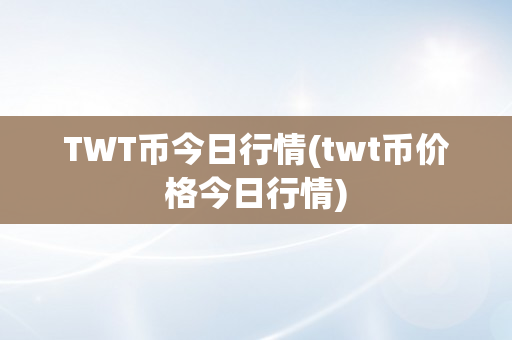 TWT币今日行情(twt币价格今日行情)