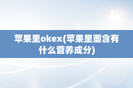 苹果里okex(苹果里面含有什么营养成分)