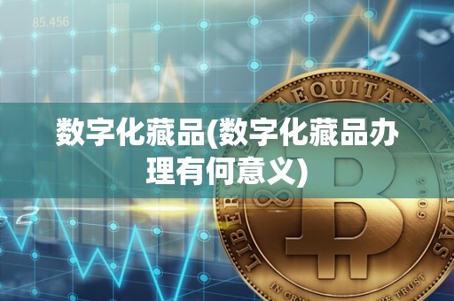 数字化藏品(数字化藏品办理有何意义)