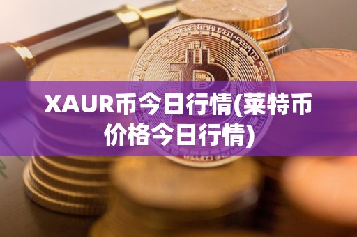 XAUR币今日行情(莱特币价格今日行情)