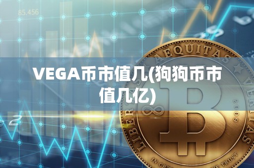 VEGA币市值几(狗狗币市值几亿)