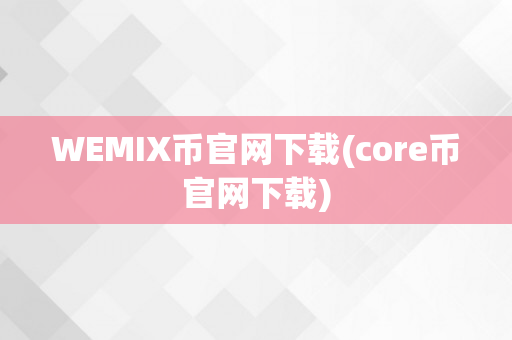 WEMIX币官网下载(core币官网下载)