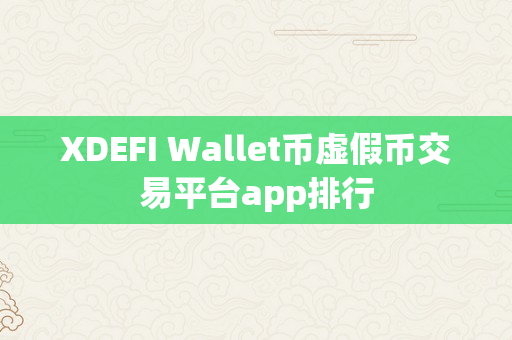 XDEFI Wallet币虚假币交易平台app排行