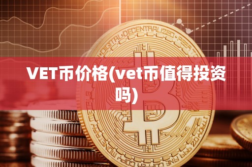 VET币价格(vet币值得投资吗)