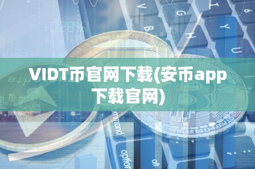 VIDT币官网下载(安币app下载官网)